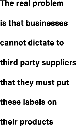 The real problem is that businesses cannot dictate to third party suppliers that they must put these labels on their ...