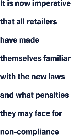 It is now imperative that all retailers have made themselves familiar with the new laws and what penalties they may f...
