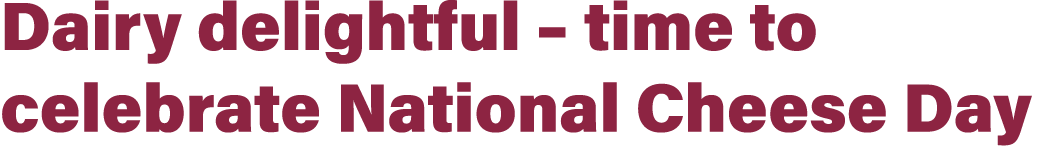 Dairy delightful – time to celebrate National Cheese Day