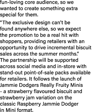 fun loving core audience, so we wanted to create something extra special for them. “The exclusive design can’t be fou...