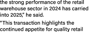 the strong performance of the retail warehouse sector in 2024 has carried into 2025,” he said. “This transaction high...