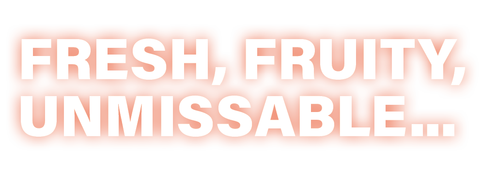Fresh, Fruity, Unmissable... 