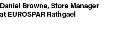 Daniel Browne, Store Manager at EUROSPAR Rathgael