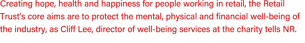 Creating hope, health and happiness for people working in retail, the Retail Trust’s core aims are to protect the men...