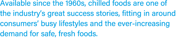 Available since the 1960s, chilled foods are one of the industry’s great success stories, fitting in around consumers...