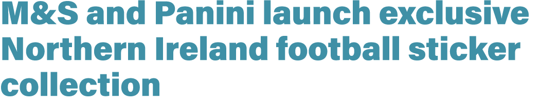 M&S and Panini launch exclusive Northern Ireland football sticker collection