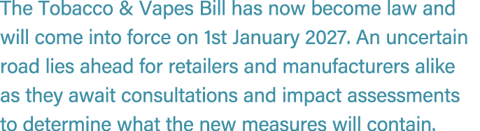 The Tobacco & Vapes Bill has now become law and will come into force on 1st January 2027. An uncertain road lies ahea...