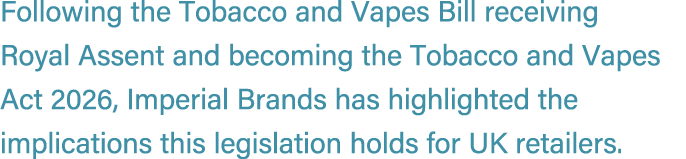 Following the Tobacco and Vapes Bill receiving Royal Assent and becoming the Tobacco and Vapes Act 2026, Imperial Bra...