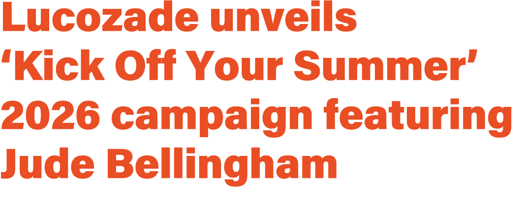 Lucozade unveils ‘Kick Off Your Summer’ 2026 campaign featuring Jude Bellingham