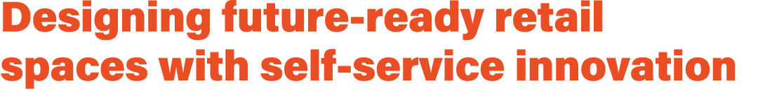 Designing future ready retail spaces with self service innovation