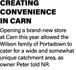 CREATING CONVENIENCE IN CARN Opening a brand new store at Carn this year allowed the Wilson family of Portadown to ca...