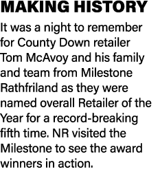 MAKING HISTORY It was a night to remember for County Down retailer Tom McAvoy and his family and team from Milestone ...