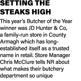 SETTING THE STEAKS HIGH This year’s Butcher of the Year winner was JD Hunter & Co, a family run store in County Armag...