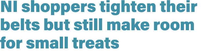 NI shoppers tighten their belts but still make room for small treats