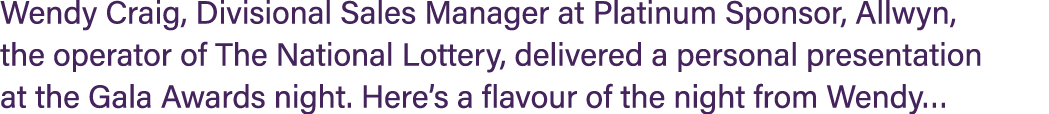 Wendy Craig, Divisional Sales Manager at Platinum Sponsor, Allwyn, the operator of The National Lottery, delivered a ...