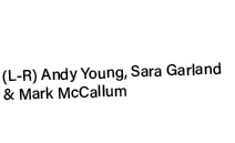 (L R) Andy Young, Sara Garland & Mark McCallum 