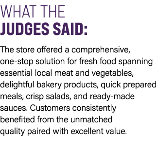 WHAT THE JUDGES SAID: The store offered a comprehensive, one stop solution for fresh food spanning essential local me...