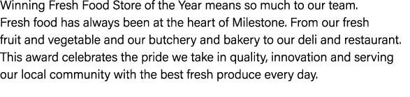 Winning Fresh Food Store of the Year means so much to our team. Fresh food has always been at the heart of Milestone....