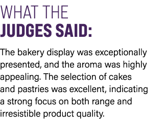 WHAT THE JUDGES SAID: The bakery display was exceptionally presented, and the aroma was highly appealing. The selecti...