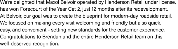 We’re delighted that Maxol Belvoir operated by Henderson Retail under license, has won Forecourt of the Year Cat 2, j...