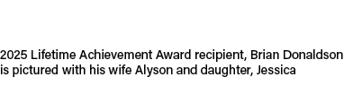 2025 Lifetime Achievement Award recipient, Brian Donaldson is pictured with his wife Alyson and daughter, Jessica