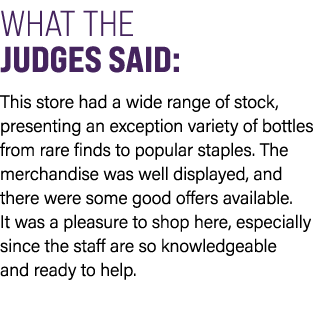 WHAT THE JUDGES SAID: This store had a wide range of stock, presenting an exception variety of bottles from rare find...