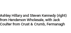 Ashley Hillary and Steven Kennedy (right) from Henderson Wholesale, with Jack Coulter from Crust & Crumb, Fermanagh