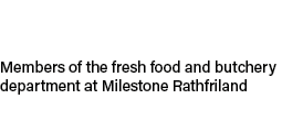 Members of the fresh food and butchery department at Milestone Rathfriland