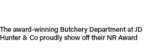 The award winning Butchery Department at JD Hunter & Co proudly show off their NR Award