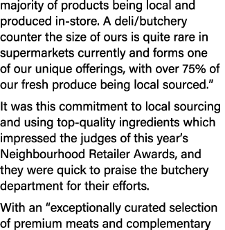 majority of products being local and produced in store. A deli/butchery counter the size of ours is quite rare in sup...