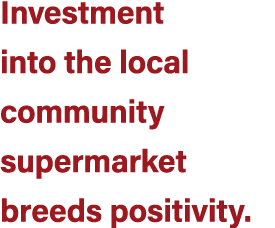 Investment into the local community supermarket breeds positivity.