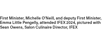 First Minister, Michelle O’Neill, and deputy First Minister, Emma Little Pengelly, attended IFEX 2024, pictured with ...