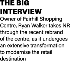 THE BIG INTERVIEW Owner of Fairhill Shopping Centre, Ryan Walker takes NR through the recent rebrand of the centre, a...