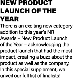 NEW PRODUCT LAUNCH OF THE YEAR There is an exciting new category addition to this year’s NR Awards – New Product Laun...