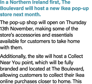 In a Northern Ireland first, The Boulevard will host a new Ikea pop up store next month. The pop up shop will open on...