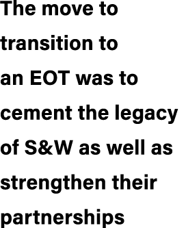 The move to transition to an EOT was to cement the legacy of S&W as well as strengthen their partnerships