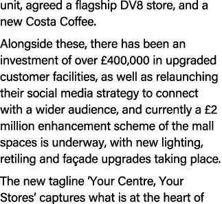 unit, agreed a flagship DV8 store, and a new Costa Coffee. Alongside these, there has been an investment of over £400...