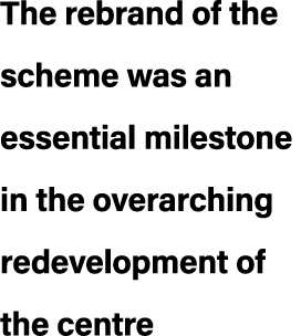 The rebrand of the scheme was an essential milestone in the overarching redevelopment of the centre