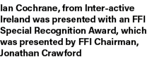 Ian Cochrane, from Inter active Ireland was presented with an FFI Special Recognition Award, which was presented by F...
