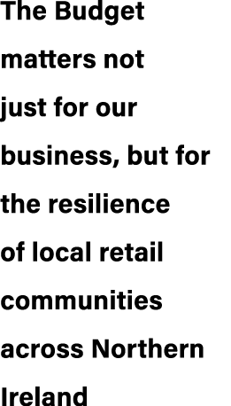 The Budget matters not just for our business, but for the resilience of local retail communities across Northern Ireland