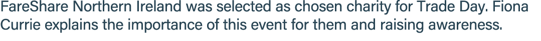 FareShare Northern Ireland was selected as chosen charity for Trade Day. Fiona Currie explains the importance of this...