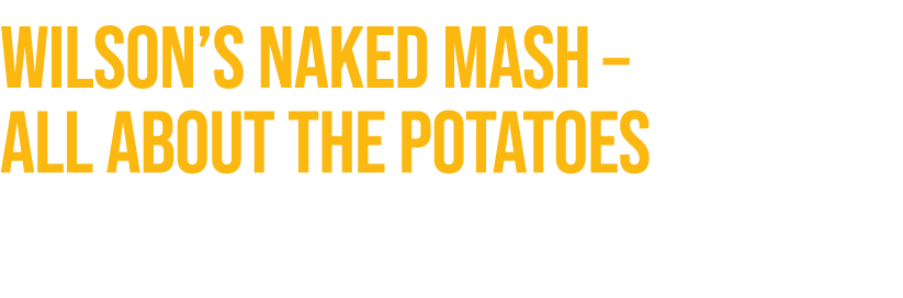Wilson’s Naked Mash – all about the potatoes