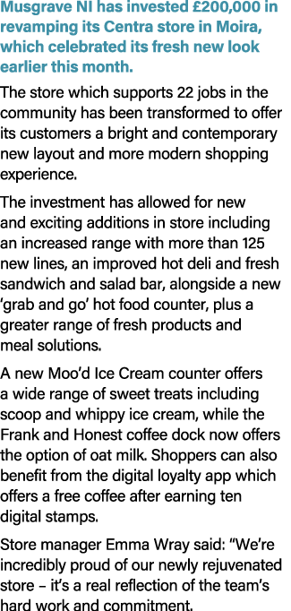 Musgrave NI has invested £200,000 in revamping its Centra store in Moira, which celebrated its fresh new look earlier...