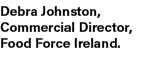 Debra Johnston, Commercial Director, Food Force Ireland.