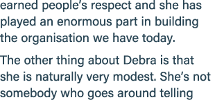 earned people’s respect and she has played an enormous part in building the organisation we have today. The other thi...