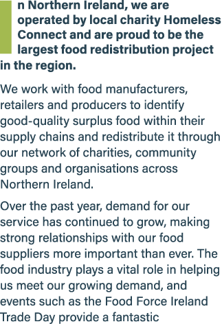 In Northern Ireland, we are operated by local charity Homeless Connect and are proud to be the largest food redistrib...