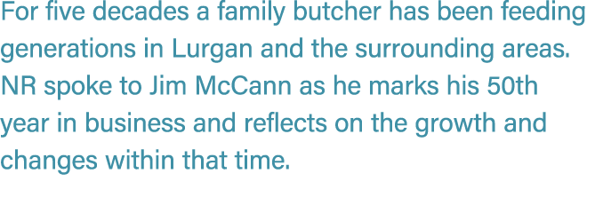 For five decades a family butcher has been feeding generations in Lurgan and the surrounding areas. NR spoke to Jim M...