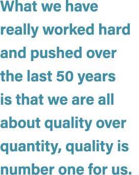 What we have really worked hard and pushed over the last 50 years is that we are all about quality over quantity, qua...