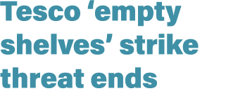 Tesco ‘empty shelves’ strike threat ends
