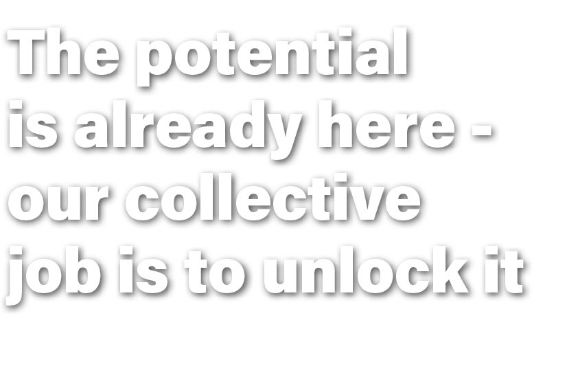 The potential is already here our collective job is to unlock it